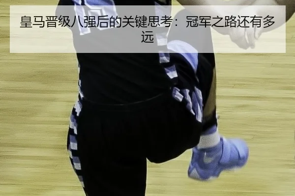 皇马晋级八强后的关键思考：冠军之路还有多远